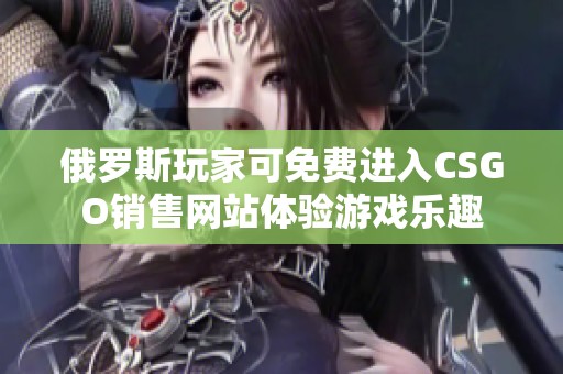 俄罗斯玩家可免费进入CSGO销售网站体验游戏乐趣