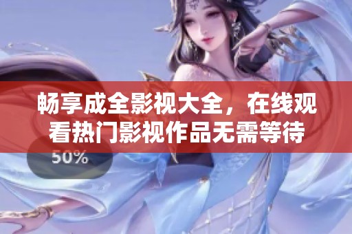 畅享成全影视大全，在线观看热门影视作品无需等待