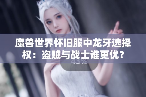 魔兽世界怀旧服中龙牙选择权：盗贼与战士谁更优？