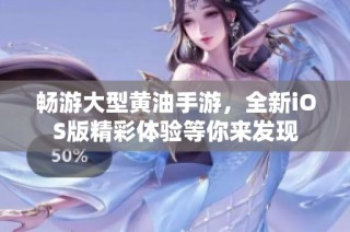 畅游大型黄油手游，全新iOS版精彩体验等你来发现