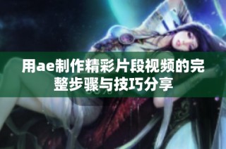 用ae制作精彩片段视频的完整步骤与技巧分享
