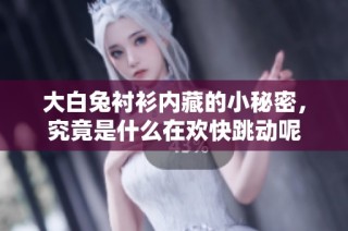 大白兔衬衫内藏的小秘密，究竟是什么在欢快跳动呢