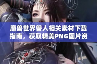 魔兽世界兽人相关素材下载指南，获取精美PNG图片资源