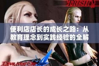 便利店店长的成长之路：从教育理念到实践经验的全解析