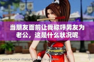 当朋友面前让我称呼男友为老公，这是什么状况呢