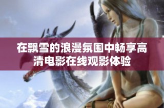在飘雪的浪漫氛围中畅享高清电影在线观影体验