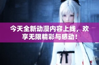 今天全新动漫内容上线，欢享无限精彩与感动！