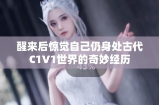 醒来后惊觉自己仍身处古代C1V1世界的奇妙经历