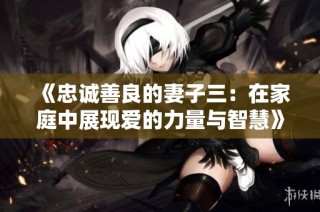 《忠诚善良的妻子三：在家庭中展现爱的力量与智慧》