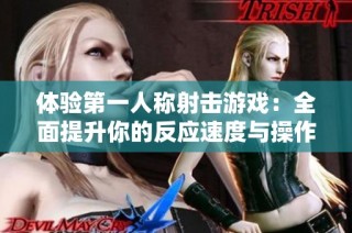 体验第一人称射击游戏：全面提升你的反应速度与操作技巧