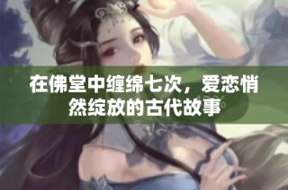 在佛堂中缠绵七次，爱恋悄然绽放的古代故事