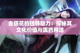 金银花的独特魅力：探秘其文化价值与医药用途
