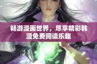 畅游漫画世界，尽享精彩韩漫免费阅读乐趣