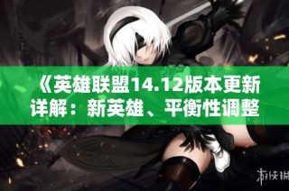 《英雄联盟14.12版本更新详解：新英雄、平衡性调整与游戏改进》