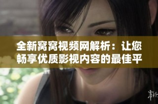 全新窝窝视频网解析：让您畅享优质影视内容的最佳平台