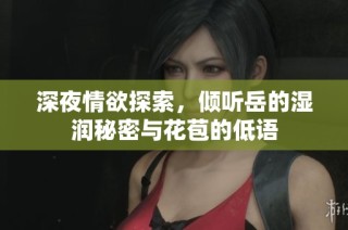深夜情欲探索，倾听岳的湿润秘密与花苞的低语