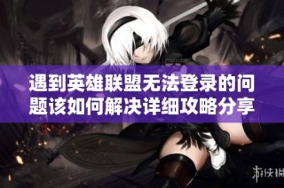 遇到英雄联盟无法登录的问题该如何解决详细攻略分享