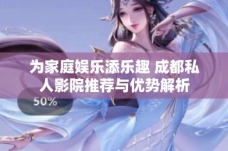 为家庭娱乐添乐趣 成都私人影院推荐与优势解析