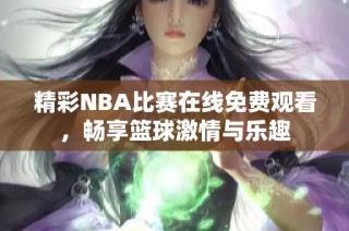 精彩NBA比赛在线免费观看，畅享篮球激情与乐趣