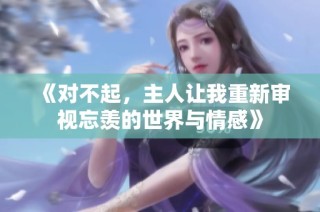 《对不起，主人让我重新审视忘羡的世界与情感》
