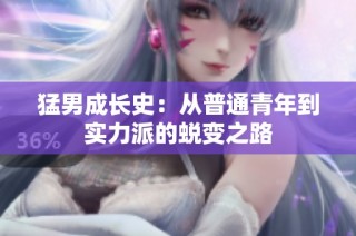 猛男成长史：从普通青年到实力派的蜕变之路