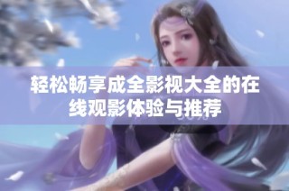 轻松畅享成全影视大全的在线观影体验与推荐