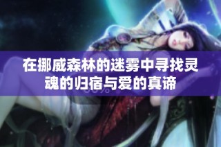 在挪威森林的迷雾中寻找灵魂的归宿与爱的真谛