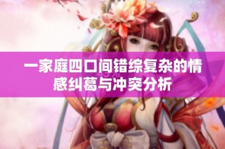 一家庭四口间错综复杂的情感纠葛与冲突分析