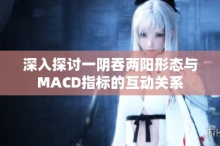 深入探讨一阴吞两阳形态与MACD指标的互动关系