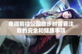 夜间前往公园散步时需要注意的安全和健康事项