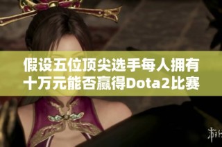 假设五位顶尖选手每人拥有十万元能否赢得Dota2比赛