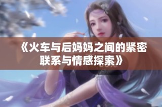 《火车与后妈妈之间的紧密联系与情感探索》
