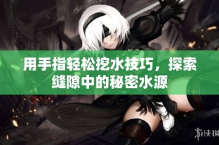 用手指轻松挖水技巧，探索缝隙中的秘密水源