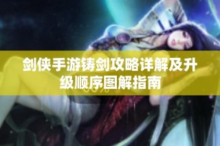 剑侠手游铸剑攻略详解及升级顺序图解指南