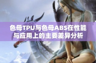 色母TPU与色母ABS在性能与应用上的主要差异分析