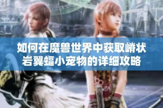 如何在魔兽世界中获取嵴状岩翼蝠小宠物的详细攻略