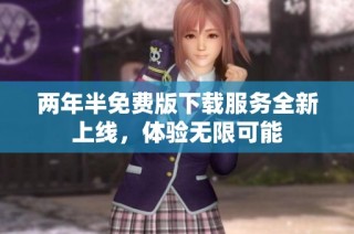 两年半免费版下载服务全新上线，体验无限可能