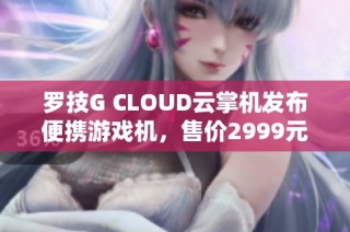 罗技G CLOUD云掌机发布便携游戏机，售价2999元