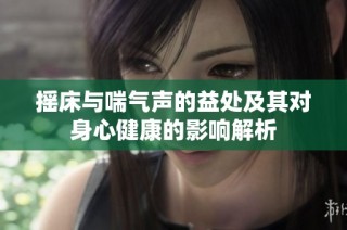 摇床与喘气声的益处及其对身心健康的影响解析