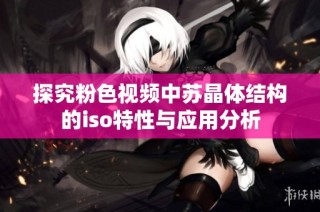 探究粉色视频中苏晶体结构的iso特性与应用分析
