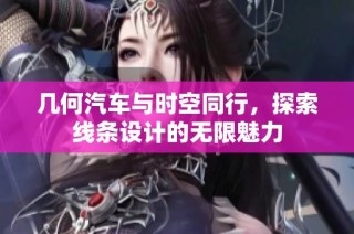 几何汽车与时空同行，探索线条设计的无限魅力
