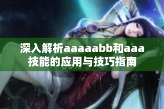 深入解析aaaaabb和aaa技能的应用与技巧指南