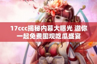 17ccc揭秘内幕大曝光 邀你一起免费围观吃瓜盛宴