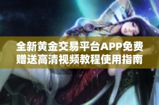 全新黄金交易平台APP免费赠送高清视频教程使用指南