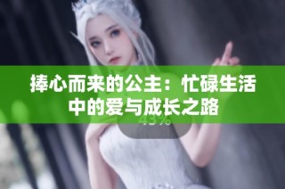捧心而来的公主：忙碌生活中的爱与成长之路