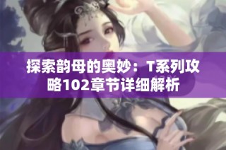 探索韵母的奥妙：T系列攻略102章节详细解析
