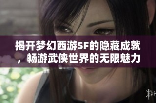 揭开梦幻西游SF的隐藏成就，畅游武侠世界的无限魅力