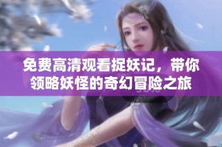 免费高清观看捉妖记，带你领略妖怪的奇幻冒险之旅