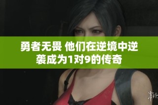勇者无畏 他们在逆境中逆袭成为1对9的传奇