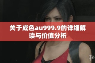 关于成色au999.9的详细解读与价值分析